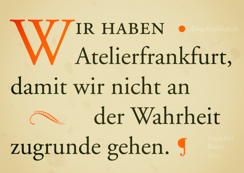 Wir haben Atelierfrankfurt, damit wir nicht an der Wahrheit zugrunde gehen.